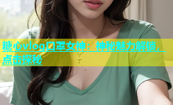 糖心vlog口罩女神：神秘魅力解锁，点击探秘
