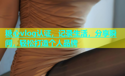糖心vlog认证，记录生活，分享瞬间，轻松打造个人品牌