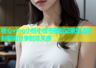 糖心vlog小桃小橙书轻松记录生活精彩瞬间分享创意灵感