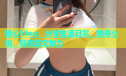 糖心Vlog：分享生活日常，推荐小说，展现甜文魅力