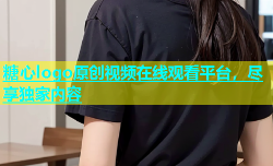 糖心logo原创视频在线观看平台，尽享独家内容