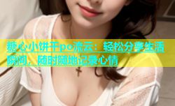糖心小饼干po流云：轻松分享生活瞬间，随时随地记录心情
