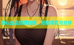 糖心出品视频在线，轻松观看与分享