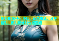 糖心视频vlog小巨：记录生活，分享精彩，随时随地创作短视频
