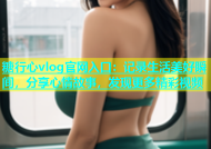 糖行心vlog官网入口：记录生活美好瞬间，分享心情故事，发现更多精彩视频