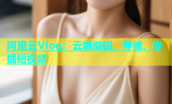 阿里云Vlog：云端编辑、存储、传播短视频