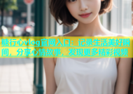 糖行心vlog官网入口：记录生活美好瞬间，分享心情故事，发现更多精彩视频