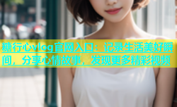 糖行心vlog官网入口：记录生活美好瞬间，分享心情故事，发现更多精彩视频