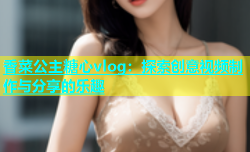 香菜公主糖心vlog：探索创意视频制作与分享的乐趣