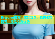糖心Live官方：实时互动、语音视频聊天、多样交友体验