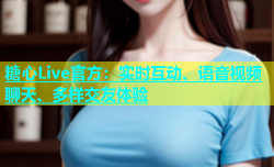 糖心Live官方：实时互动、语音视频聊天、多样交友体验