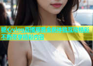 糖心vlog直播观看全新体验互动精彩不断尽享精彩内容
