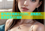 霸气吧影视糖心VLOG：流畅看片，免费享受VIP视频