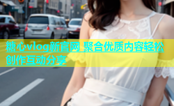 糖心vlog新官网 聚合优质内容轻松创作互动分享