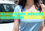 糖心vlog小桃内射频：探索创意视频制作与分享的新高度