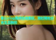 糖心vlog视频在线播放，随时随地分享生活瞬间