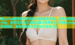 糖心vlog解锁萝莉塔商场女孩的秘密花园，速来体验糖心vlog：萝莉塔商场女孩的私藏好物清单大公开糖心vlog带你探秘：萝莉塔商场女孩的梦幻变身之旅