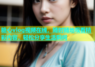 糖心vlog视频在线，随时随地观看精彩内容，轻松分享生活瞬间