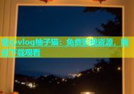 糖心vlog柚子猫：免费影视资源，随时下载观看