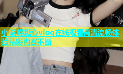 小晗喵糖心vlog在线观看高清流畅体验精彩内容不断