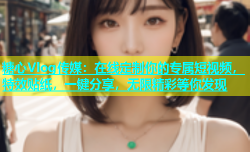 糖心Vlog传媒：在线定制你的专属短视频，特效贴纸，一键分享，无限精彩等你发现