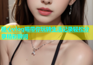 糖心vlog喵带你玩转生活记录轻松分享精彩瞬间