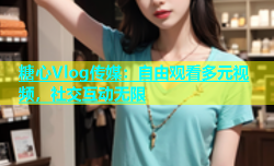 糖心Vlog传媒：自由观看多元视频，社交互动无限