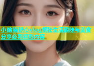 小晗喵糖心vlog揭秘生活趣味与美食分享必看精彩内容