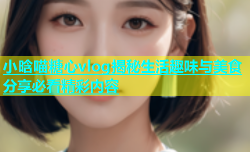 小晗喵糖心vlog揭秘生活趣味与美食分享必看精彩内容