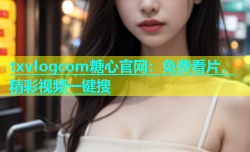 txvlogcom糖心官网：免费看片，精彩视频一键搜