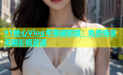 91糖心Vlog苹果破解版：免费畅享无限影视资源