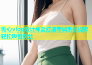糖心vlog设计神器打造专属创意视频轻松吸引粉丝
