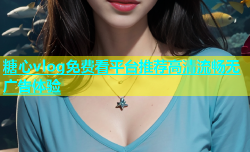 糖心vlog免费看平台推荐高清流畅无广告体验