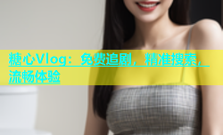 糖心Vlog：免费追剧，精准搜索，流畅体验