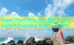Sugar Heart Vlog Star Name List- Explore Engaging Video Content