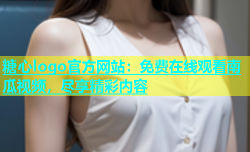 糖心logo官方网站：免费在线观看南瓜视频，尽享精彩内容
