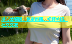 糖心破解版：免费直播、视频剪辑、社交交友