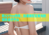 糖心Vlog传媒：动漫版权交易与新媒体合作平台