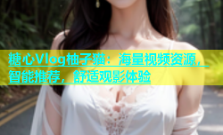 糖心Vlog柚子猫：海量视频资源，智能推荐，舒适观影体验