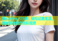 糖心Vlog iOS版：轻松记录生活，随时随地创作精彩视频