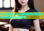 成人b站糖心vlog破解版高清畅看无限制精彩内容尽在掌握