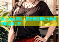 糖心vlog解封，探索短视频创作与分享的无限可能