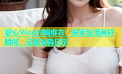 糖心Vlog村嶋麻衣：探索生活美好瞬间，记录温馨日常