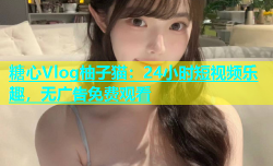 糖心Vlog柚子猫：24小时短视频乐趣，无广告免费观看