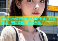 糖心vlog破解版资源分享平台，免费下载、无限观看、轻松创作