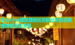 糖心vlog播放器轻松剪辑分享高清视频体验尽在掌握