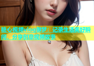 糖心视频vlog御梦：记录生活美好瞬间，分享创意视频故事