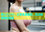 糖心VLOG：分享生活美好，高清视频随时随地