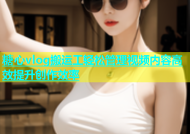 糖心vlog搬运工轻松管理视频内容高效提升创作效率