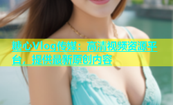 糖心Vlog传媒：高清视频资源平台，提供最新原创内容